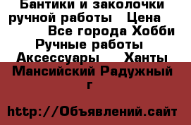 Бантики и заколочки ручной работы › Цена ­ 40-500 - Все города Хобби. Ручные работы » Аксессуары   . Ханты-Мансийский,Радужный г.
